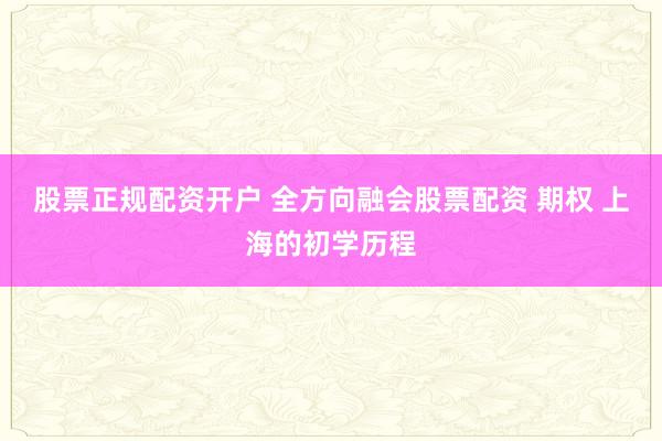 股票正规配资开户 全方向融会股票配资 期权 上海的初学历程
