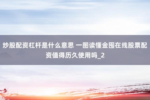 炒股配资杠杆是什么意思 一图读懂金囤在线股票配资值得历久使用吗_2