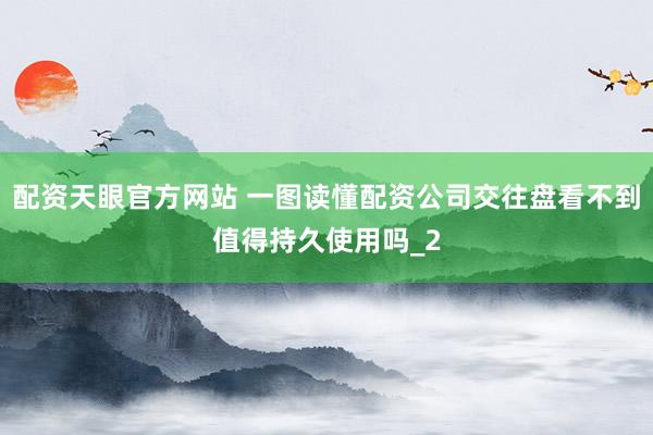 配资天眼官方网站 一图读懂配资公司交往盘看不到值得持久使用吗_2