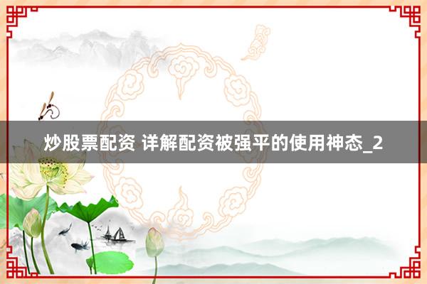 炒股票配资 详解配资被强平的使用神态_2