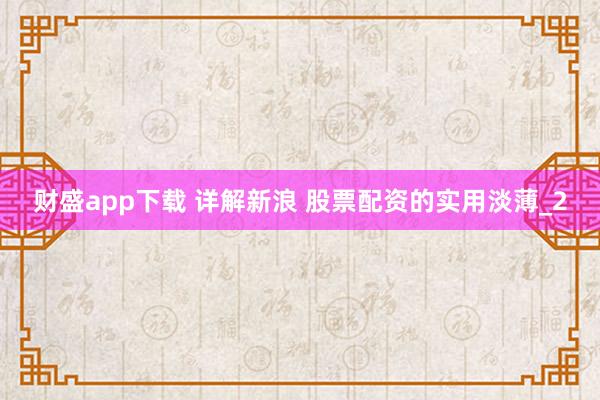 财盛app下载 详解新浪 股票配资的实用淡薄_2