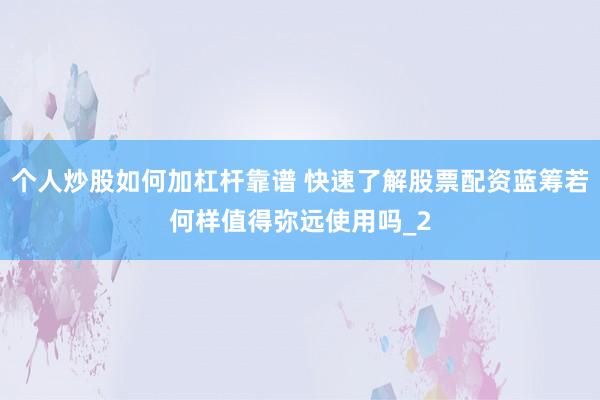 个人炒股如何加杠杆靠谱 快速了解股票配资蓝筹若何样值得弥远使用吗_2