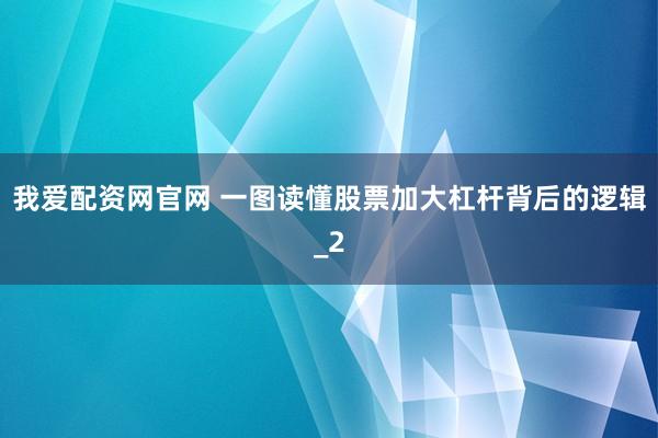 我爱配资网官网 一图读懂股票加大杠杆背后的逻辑_2