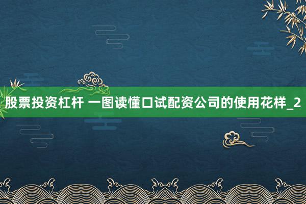 股票投资杠杆 一图读懂口试配资公司的使用花样_2