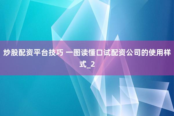 炒股配资平台技巧 一图读懂口试配资公司的使用样式_2