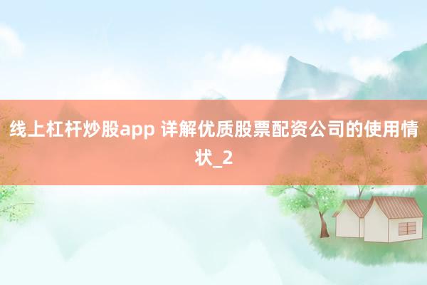 线上杠杆炒股app 详解优质股票配资公司的使用情状_2