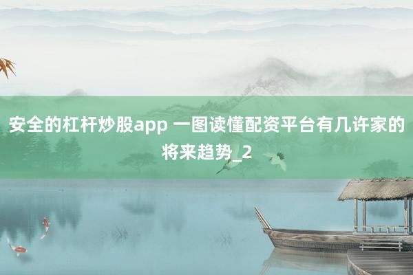 安全的杠杆炒股app 一图读懂配资平台有几许家的将来趋势_2