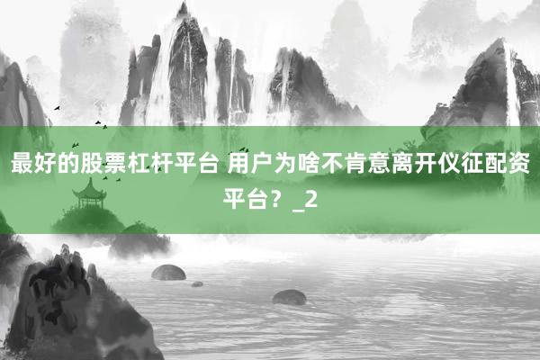 最好的股票杠杆平台 用户为啥不肯意离开仪征配资平台？_2