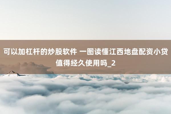 可以加杠杆的炒股软件 一图读懂江西地盘配资小贷值得经久使用吗_2