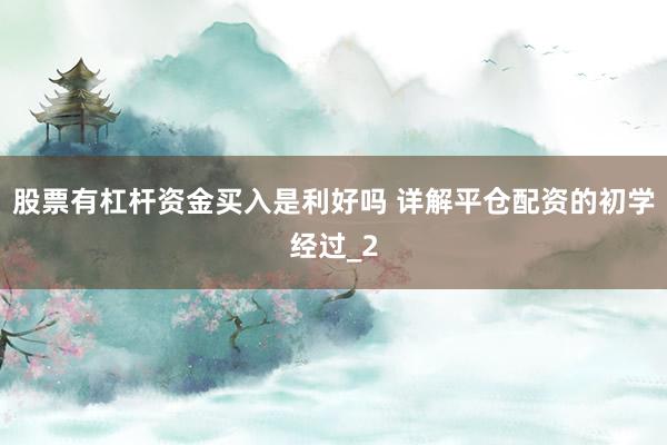股票有杠杆资金买入是利好吗 详解平仓配资的初学经过_2