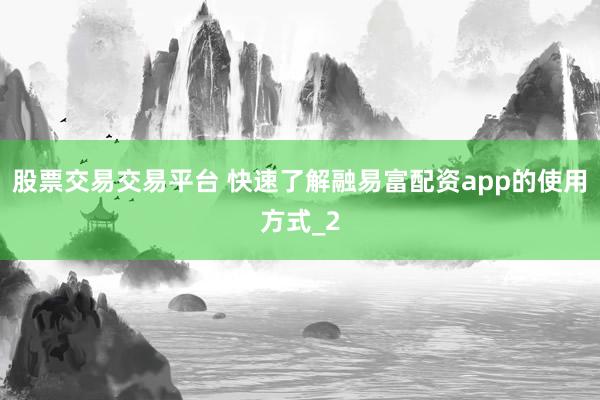 股票交易交易平台 快速了解融易富配资app的使用方式_2