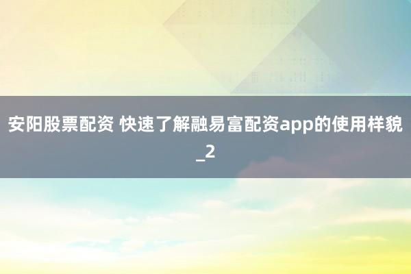 安阳股票配资 快速了解融易富配资app的使用样貌_2