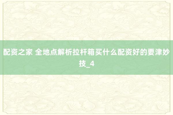 配资之家 全地点解析拉杆箱买什么配资好的要津妙技_4