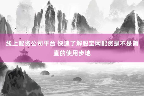 线上配资公司平台 快速了解股宝网配资是不是简直的使用步地