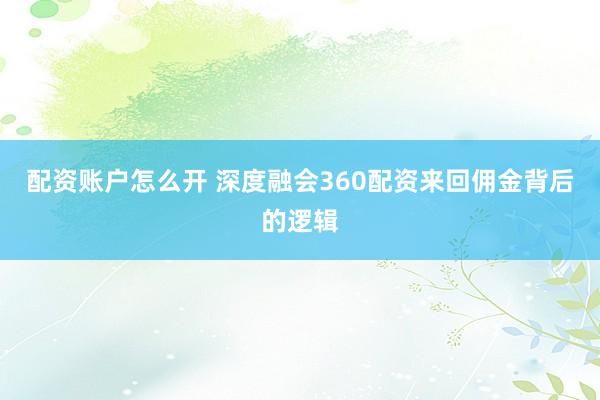 配资账户怎么开 深度融会360配资来回佣金背后的逻辑
